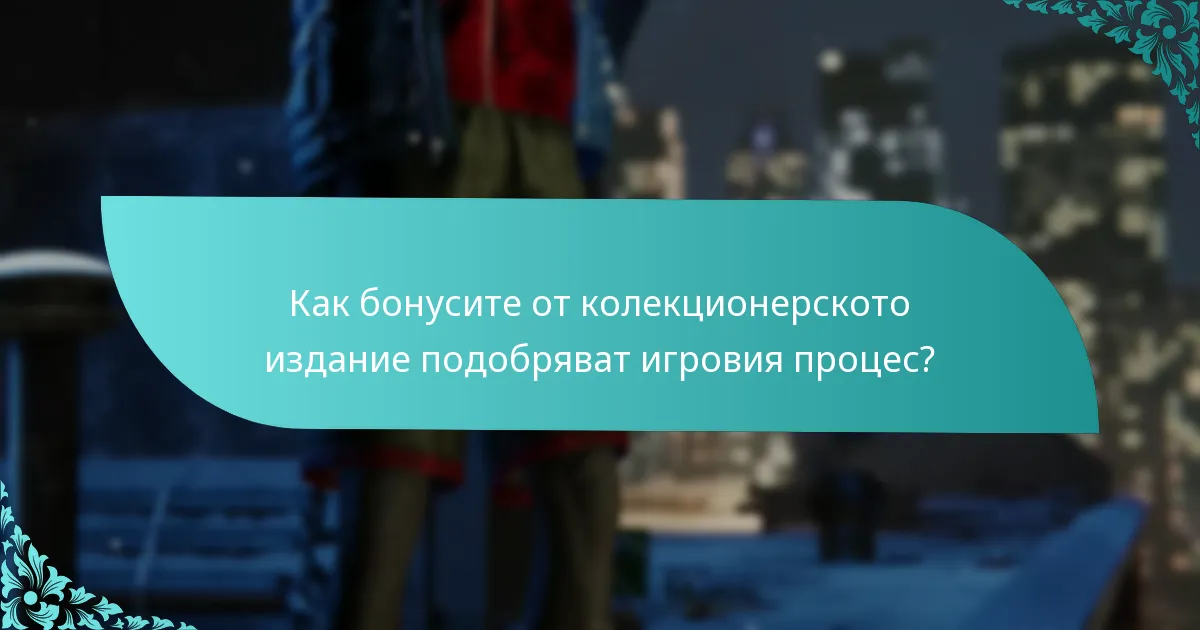 Как бонусите от колекционерското издание подобряват игровия процес?