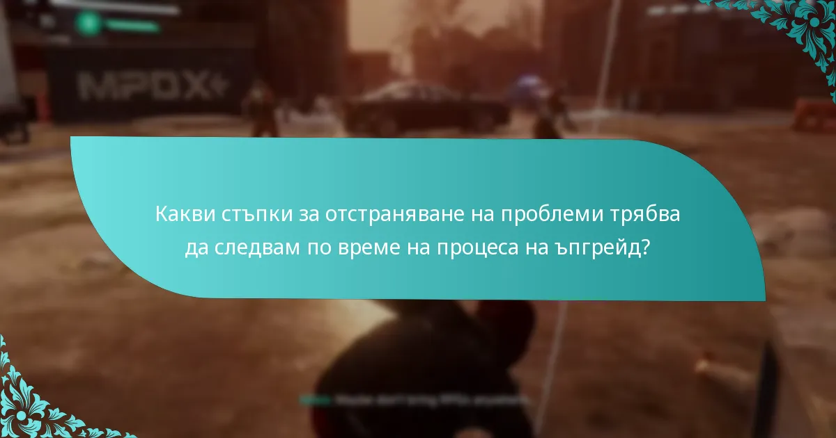 Какви стъпки за отстраняване на проблеми трябва да следвам по време на процеса на ъпгрейд?